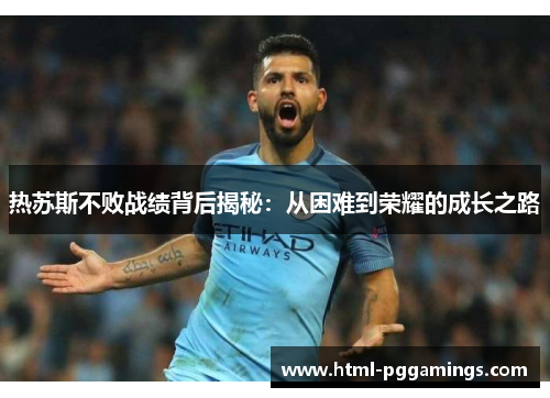 热苏斯不败战绩背后揭秘：从困难到荣耀的成长之路