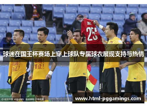 球迷在国王杯赛场上穿上球队专属球衣展现支持与热情