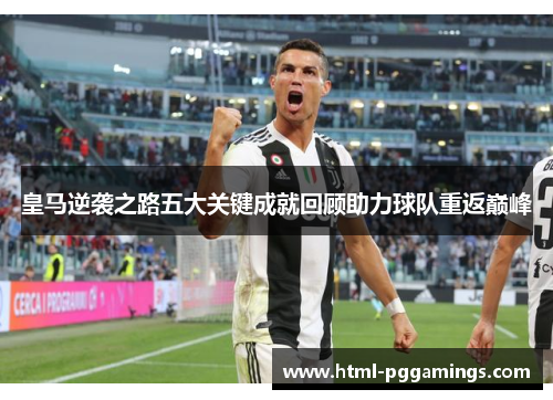 皇马逆袭之路五大关键成就回顾助力球队重返巅峰