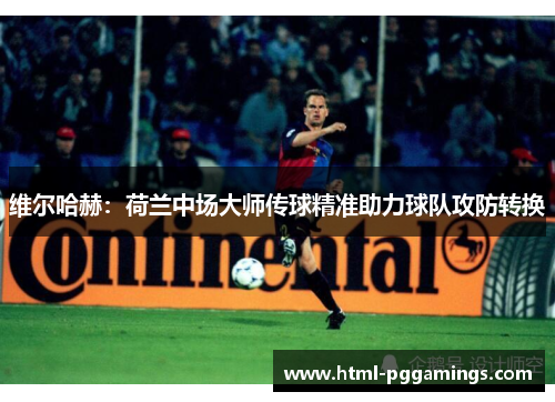 维尔哈赫：荷兰中场大师传球精准助力球队攻防转换