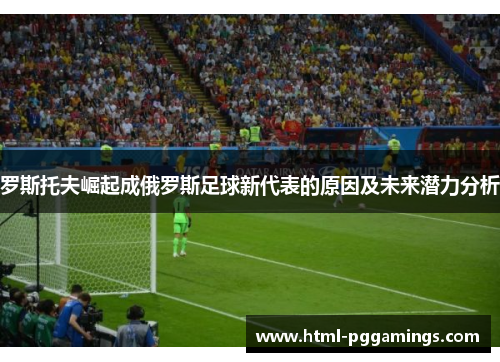 罗斯托夫崛起成俄罗斯足球新代表的原因及未来潜力分析
