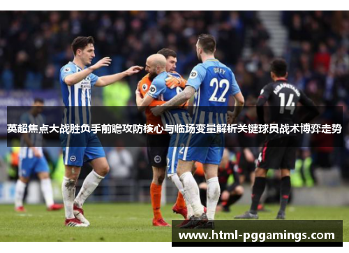 英超焦点大战胜负手前瞻攻防核心与临场变量解析关键球员战术博弈走势 英超焦点大战胜负手前瞻攻防核心与临场变量解析关键球员战术博弈走势