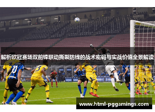 解析欧冠赛场双前锋联动撕裂防线的战术密码与实战价值全景解读