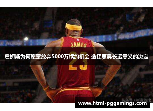 詹姆斯为何愿意放弃5000万续约机会 选择更具长远意义的决定
