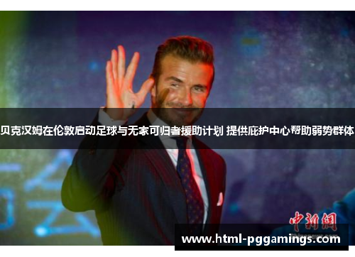 贝克汉姆在伦敦启动足球与无家可归者援助计划 提供庇护中心帮助弱势群体