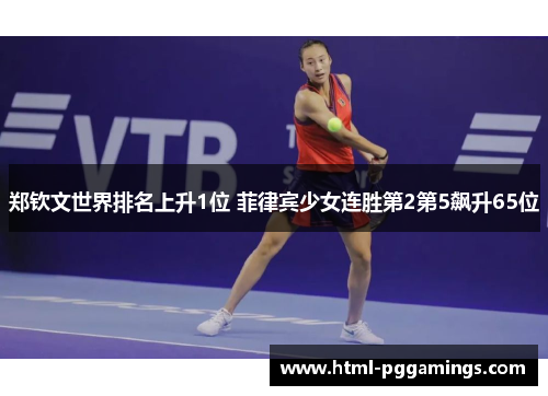 郑钦文世界排名上升1位 菲律宾少女连胜第2第5飙升65位