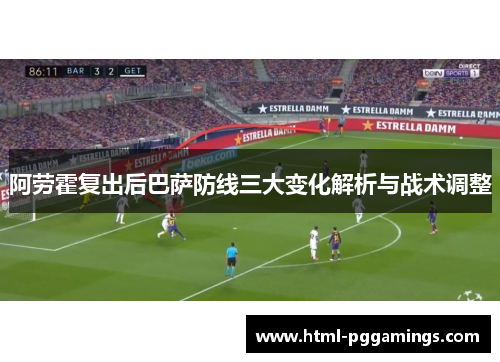 阿劳霍复出后巴萨防线三大变化解析与战术调整