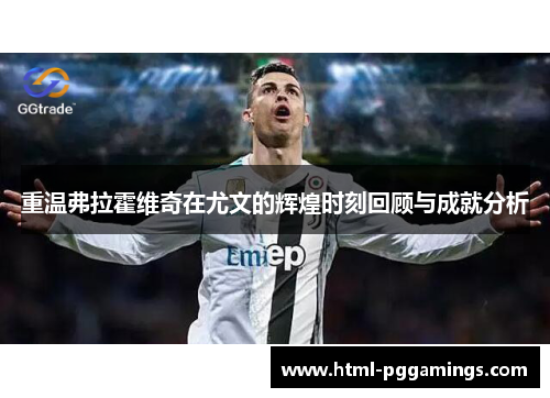 重温弗拉霍维奇在尤文的辉煌时刻回顾与成就分析