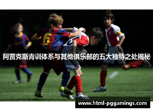 阿贾克斯青训体系与其他俱乐部的五大独特之处揭秘